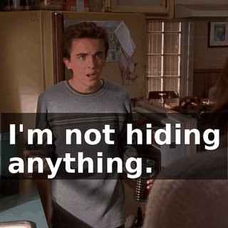 I'm not hiding anything.