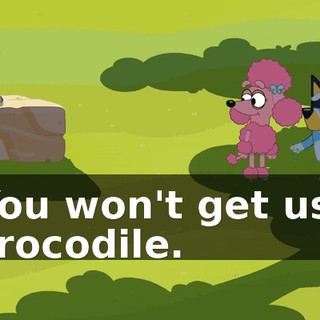 You won't get us, crocodile.