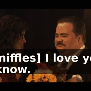 -[sniffles] I love you. -I know.