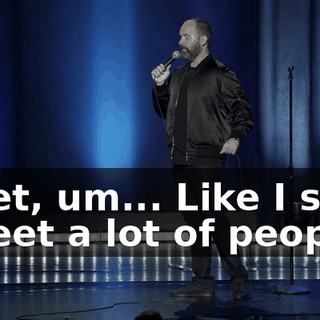 I met, um... Like I said, I meet a lot of people.