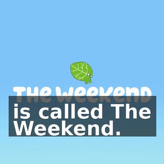 is called The Weekend.