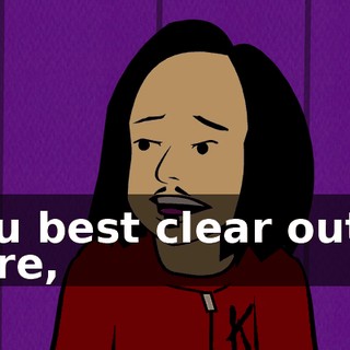 You best clear outta here,