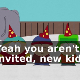 Yeah you aren't invited, new kid.