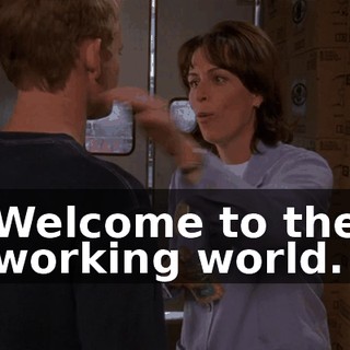 Welcome to the working world.