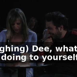 (laughing) Dee, what are you doing to yourself?