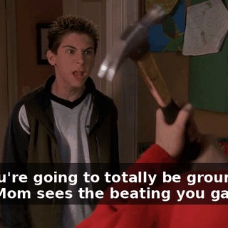 No! You're going to totally be grounded when Mom sees the beating you gave me.