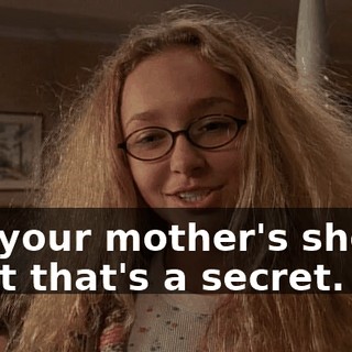 - in your mother's shoes. - But that's a secret.