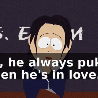 No, he always pukes when he's in love.