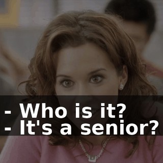 - Who is it? - It's a senior?