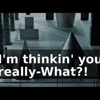 I'm thinkin' you really-What?!
