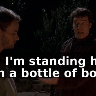 and I'm standing here with a bottle of booze