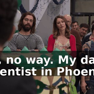 Oh, no way. My dad's a dentist in Phoenix.
