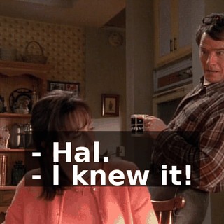 - Hal. - I knew it!