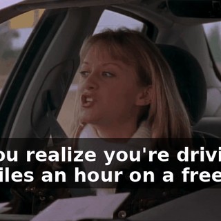 Do you realize you're driving 20 miles an hour on a freeway?