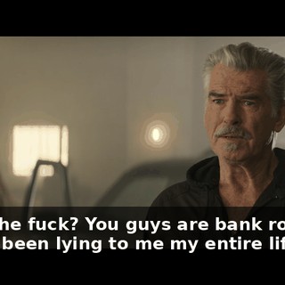 What the fuck? You guys are bank robbers? You've been lying to me my entire life?