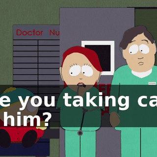 Are you taking care of him?