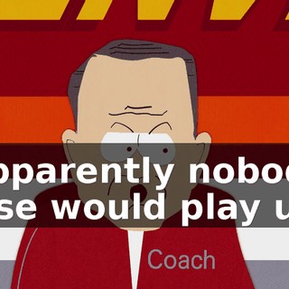 Apparently nobody else would play us