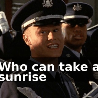 ♪ Who can take a sunrise ♪