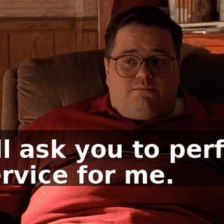 I will ask you to perform a service for me.