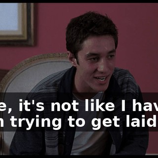 Dude, it's not like I haven't been trying to get laid.