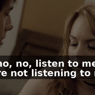 Oh, no, no, listen to me. You're not listening to me...