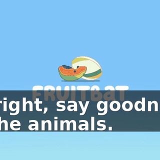 All right, say goodnight to the animals.