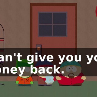 I can't give you your money back.