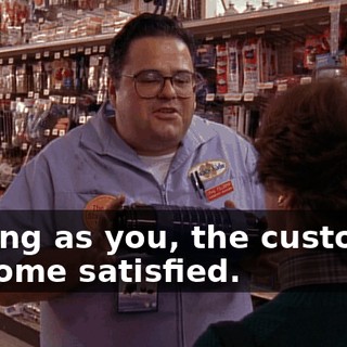 as long as you, the customer, go home satisfied.