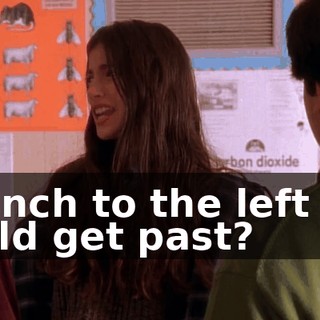 an inch to the left so I could get past?