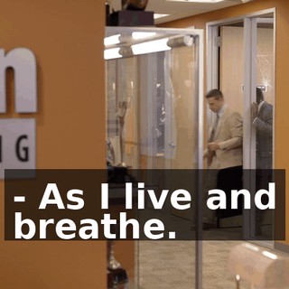 - As I live and breathe.
