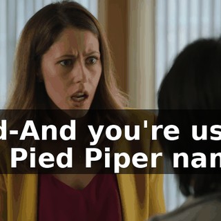 And-And you're using the Pied Piper name?