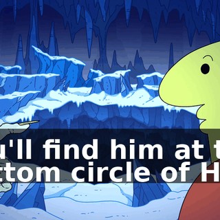 You'll find him at the bottom circle of Hell.