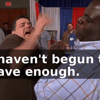 I haven't begun to have enough.
