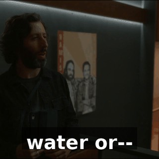 water or--