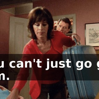 You can't just go get him.