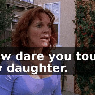 How dare you touch my daughter.