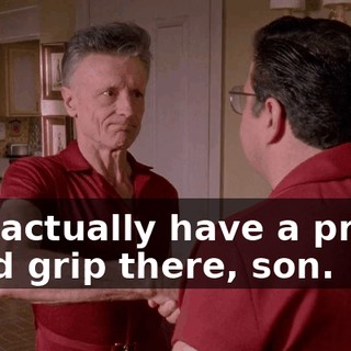 You actually have a pretty good grip there, son.
