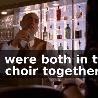 We were both in the, uh, choir together,