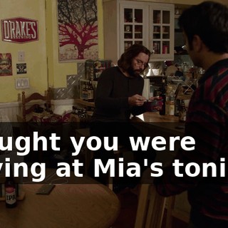 Thought you were staying at Mia's tonight.