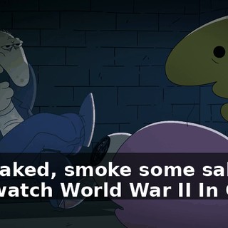 get naked, smoke some salvia, and watch World War II In Color.
