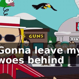♪ Gonna leave my woes behind ♪