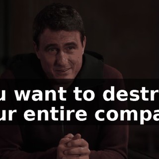 You want to destroy your entire company