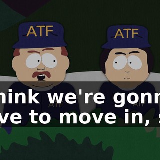 I think we're gonna have to move in, sir.