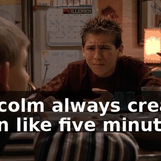 Malcolm always creams us in like five minutes.