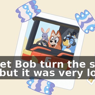 He let Bob turn the siren on, but it was very loud.