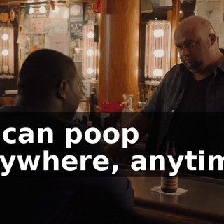 - I can poop anywhere, anytime.