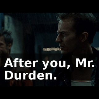 After you, Mr. Durden.