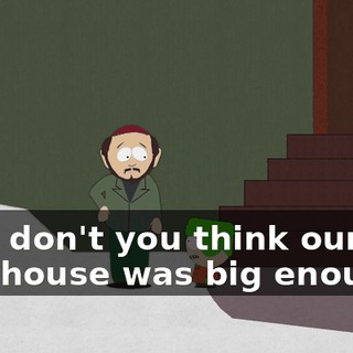 Dad, don't you think our last new house was big enough?