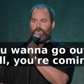 "You wanna go out? Well, you're coming."
