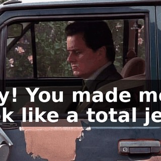 Hey! You made me look like a total jerk.
